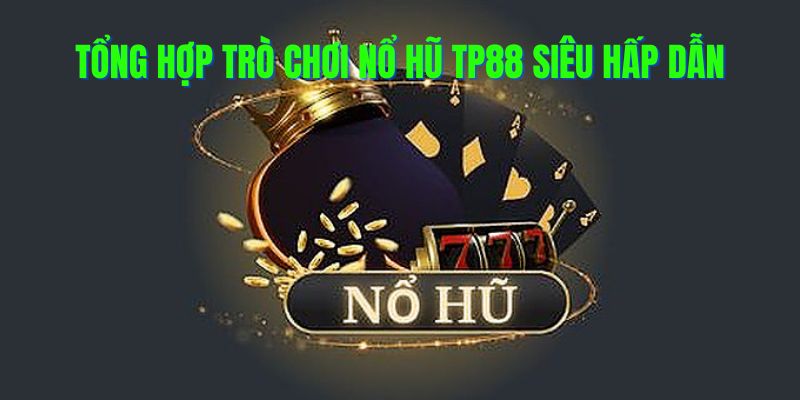 Tổng hợp các trò chơi nổ hũ tp88 siêu hấp dẫn